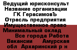 Ведущий юрисконсульт › Название организации ­ ГК ГерасимовЪ › Отрасль предприятия ­ Имущественное право › Минимальный оклад ­ 30 000 - Все города Работа » Вакансии   . Амурская обл.,Архаринский р-н